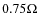 $ 0.75 \Omega $