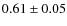 $ 0.61 \pm 0.05$