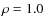 $\rho=1.0$