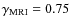 $\gamma _{\rm MRI} = 0.75$