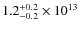 $ 1.2^{\rm +0.2}_{-0.2} \times 10^{13}$