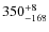 $350^{\rm +8}_{-168}$