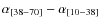 $\alpha_{[38-70]}-\alpha_{[10-38]} $