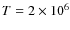 $T=2\times10^6$