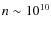 $n \sim 10^{10}$