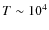 $T\sim
10^4$