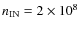 $n_{\rm IN} =2 \times 10^8$