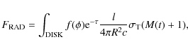 \begin{displaymath}F_{\rm RAD}=\int_{\rm DISK} f(\phi){\rm e}^{-\tau}\frac{l}{4\pi R^2c}\sigma_{\rm T}(M(t)+1),
\end{displaymath}