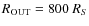 $R_{\rm OUT} =800~R_S$