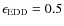 $\epsilon _{\rm EDD} = 0.5$