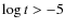 $\log t >-5$