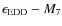 $\epsilon_{\rm EDD}-M_7$