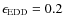 $\epsilon_{\rm EDD}=0.2$