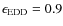 $\epsilon_{\rm EDD}=0.9$