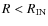 $R < R_{\rm IN}$