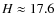 $H\approx17.6$
