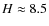 $H\approx8.5$