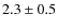 $2.3\pm0.5$