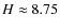 $H\approx8.75$