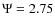 $\Psi=2.75$