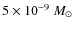 $5\times10^{-9}~M_{\odot}$