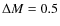 $\Delta M= 0.5$