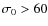 $\sigma_0 > 60$