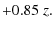 $\displaystyle +0.85\; z.$