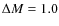 $\Delta M = 1.0$