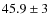 $45.9\pm 3$