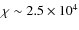 $\chi \sim 2.5 \times 10^4$