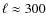 $\ell \approx 300$