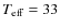 $T_{\rm eff}=33$