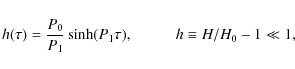 \begin{displaymath}h(\tau) =
\frac{P_0}{P_1} \sinh(P_1 \tau),\;\;\;\;\;\;\;\;\;\; h\equiv H/H_0 -1 \ll 1,
\end{displaymath}