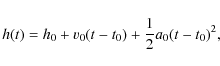 \begin{displaymath}h(t) = h_0 + v_0(t-t_0) + \frac{1}{2} a_0 (t-t_0)^2,
\end{displaymath}