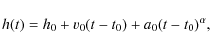 \begin{displaymath}h(t)= h_0 + v_0 (t-t_0) + a_0 (t-t_0)^{\alpha},
\end{displaymath}