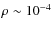 $\rho \sim 10^{-4}$