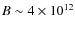 $B\sim 4\times 10^{12}$