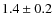 $1.4\pm 0.2$
