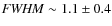 ${\it FWHM} \sim 1.1\pm 0.4$
