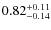 $0.82^{\rm +0.11}_{-0.14}$