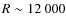 $R \sim 12~000$