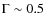 $\Gamma \sim0.5$