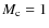 $M_{\rm c} = 1$