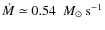 $\dot{M} \simeq 0.54~ ~M_\odot ~\rm s^{-1}$