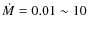 $\dot{M}=0.01\sim 10$