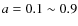 $a=0.1\sim 0.9$
