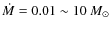 $\dot{M}=0.01\sim 10 ~M_\odot$