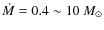 $\dot{M}=0.4\sim 10 ~M_\odot$