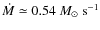 $\dot{M} \simeq 0.54~
M_\odot~ \rm s^{-1}$